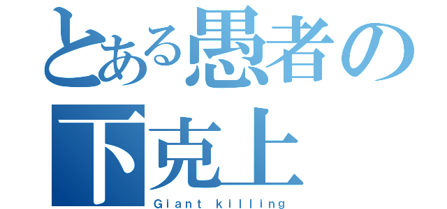 とある愚者の下克上（Ｇｉａｎｔ ｋｉｌｌｉｎｇ）