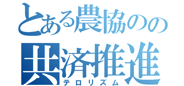 とある農協のの共済推進（テロリズム）