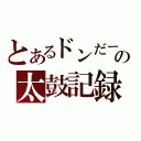 とあるドンだーの太鼓記録（）