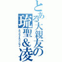 とある大親友の琉聖＆凌聖（ルウセイ＆リンセイ）