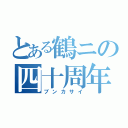 とある鶴ニの四十周年（ブンカサイ）