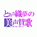 とある織夢の美声賛歌（おりむっぽいど）