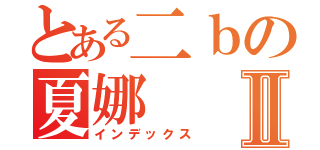 とある二ｂの夏娜Ⅱ（インデックス）