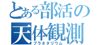 とある部活の天体観測（プラネタリウム）