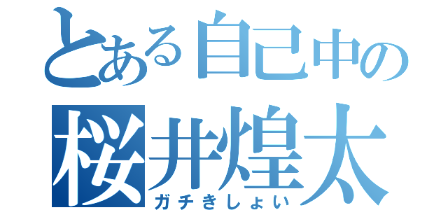 とある自己中の桜井煌太（ガチきしょい）