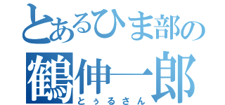 とあるひま部の鶴伸一郎（とぅるさん）