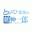 とあるひま部の鶴伸一郎（とぅるさん）