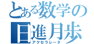 とある数学の日進月歩（アクセラレータ）