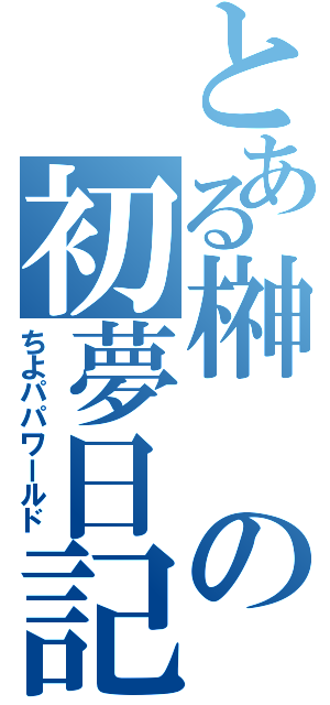 とある榊の初夢日記（ちよパパワールド）