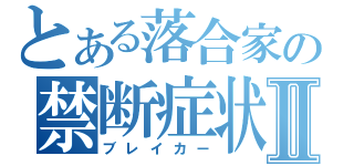 とある落合家の禁断症状Ⅱ（ブレイカー）