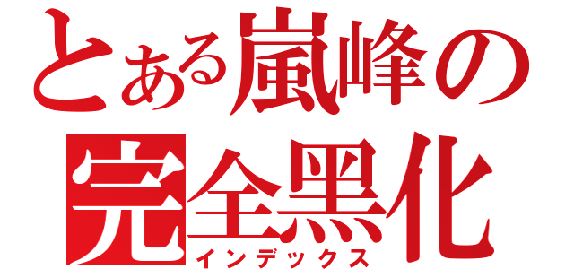 とある嵐峰の完全黑化（インデックス）