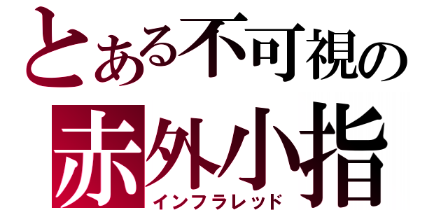 とある不可視の赤外小指（インフラレッド）