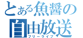 とある魚醤の自由放送（フリーライブ）