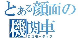 とある顔面の機関車（ロコモ－ティブ）