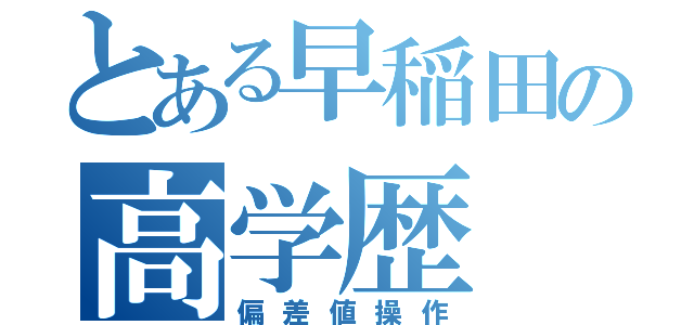 とある早稲田の高学歴（偏差値操作）