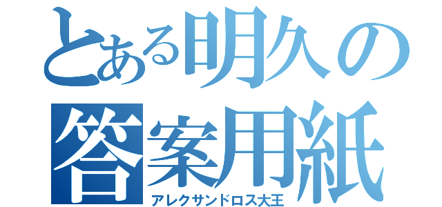 とある明久の答案用紙（アレクサンドロス大王）