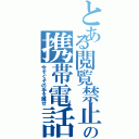 とある閲覧禁止の携帯電話（今すぐその手を離せ）