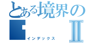 とある境界の咘Ⅱ（インデックス）