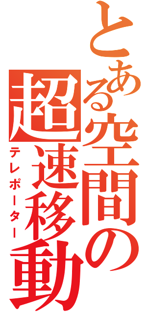 とある空間の超速移動（テレポーター）