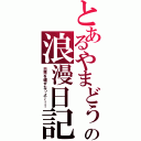 とあるやまどぅの浪漫日記（日常を壊すなっよ～！！）