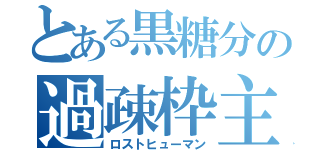 とある黒糖分の過疎枠主（ロストヒューマン）