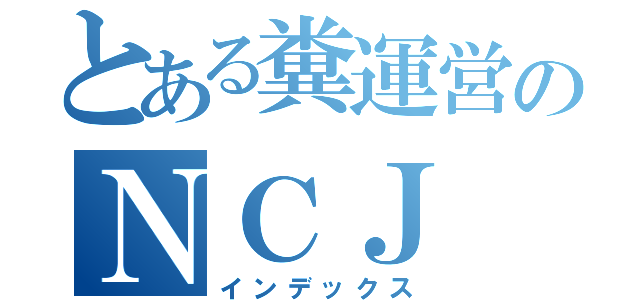 とある糞運営のＮＣＪ（インデックス）