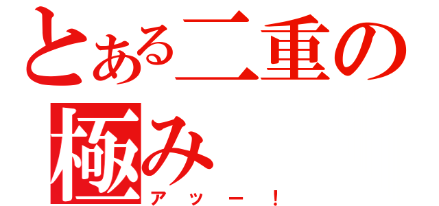 とある二重の極み（アッー！）