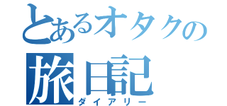 とあるオタクの旅日記（ダイアリー）