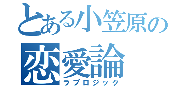 とある小笠原の恋愛論（ラブロジック）