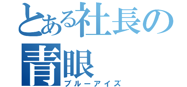 とある社長の青眼（ブルーアイズ）