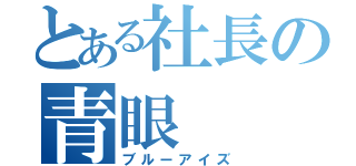 とある社長の青眼（ブルーアイズ）