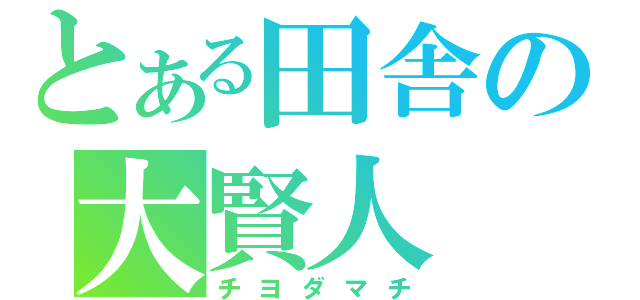 とある田舎の大賢人（チヨダマチ）