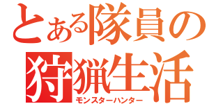 とある隊員の狩猟生活（モンスターハンター）