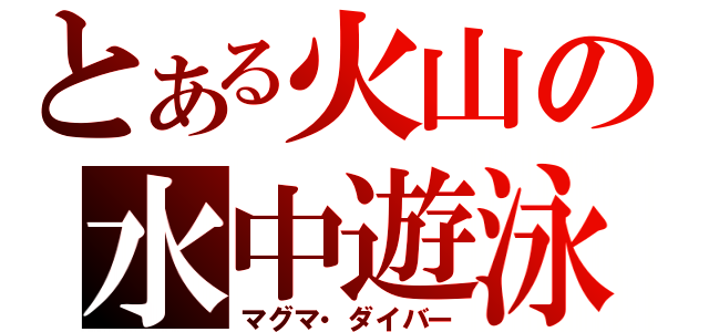 とある火山の水中遊泳（マグマ・ダイバー）