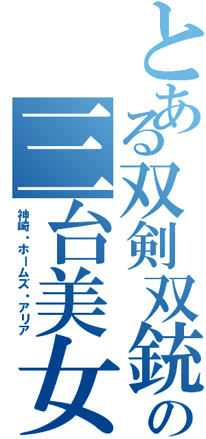 とある双剣双銃の三台美女（神崎・ホームズ・アリア）