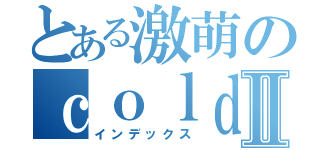 とある激萌のｃｏｌｄｅｓｕⅡ（インデックス）