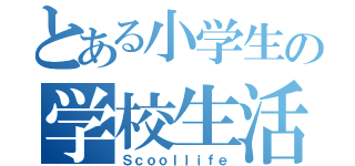 とある小学生の学校生活（Ｓｃｏｏｌｌｉｆｅ）