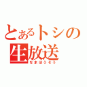 とあるトシの生放送（なまほうそう）