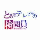 とあるテレビ局の検閲員（局員でない工作員が停止スイッチ持つ）