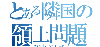 とある隣国の領土問題（チョッパリ ワルイ ニダ）