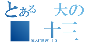 とある偉大の廣設十三（偉大的廣設１１３）