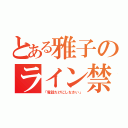 とある雅子のライン禁止令（「電話だけにしなさい」）