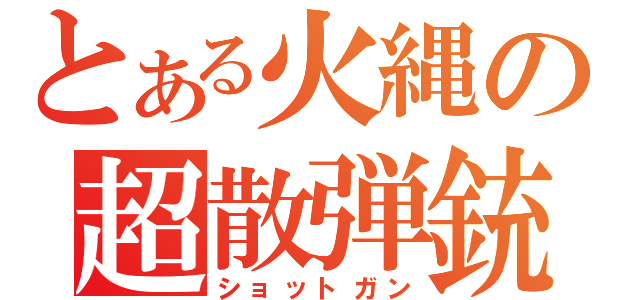 とある火縄の超散弾銃（ショットガン）