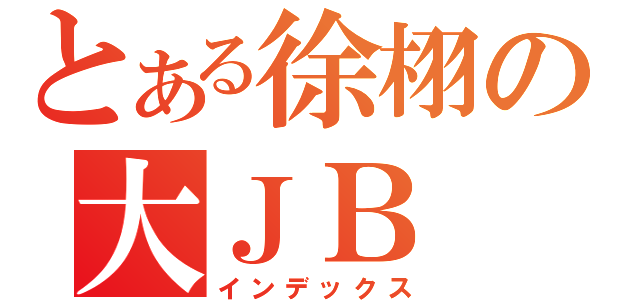 とある徐栩の大ＪＢ（インデックス）