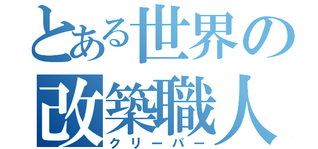 とある世界の改築職人（クリーパー）