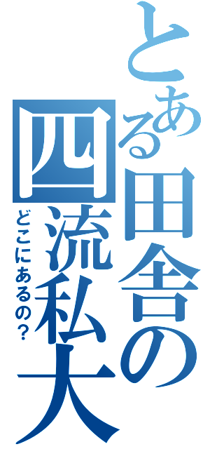 とある田舎の四流私大（どこにあるの？）