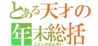 とある天才の年末総括（ことしのはんせい）