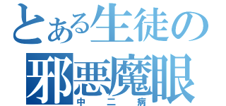 とある生徒の邪悪魔眼（中二病）