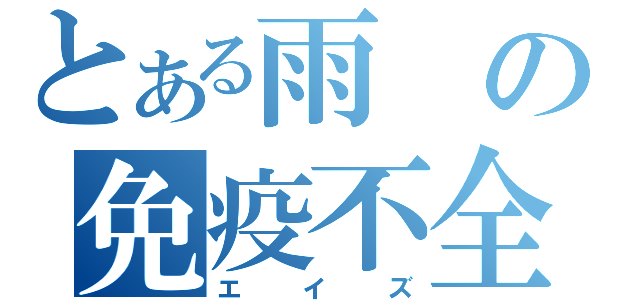 とある雨の免疫不全（エイズ）