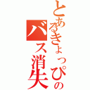 とあるきょっぴーのバス消失（）